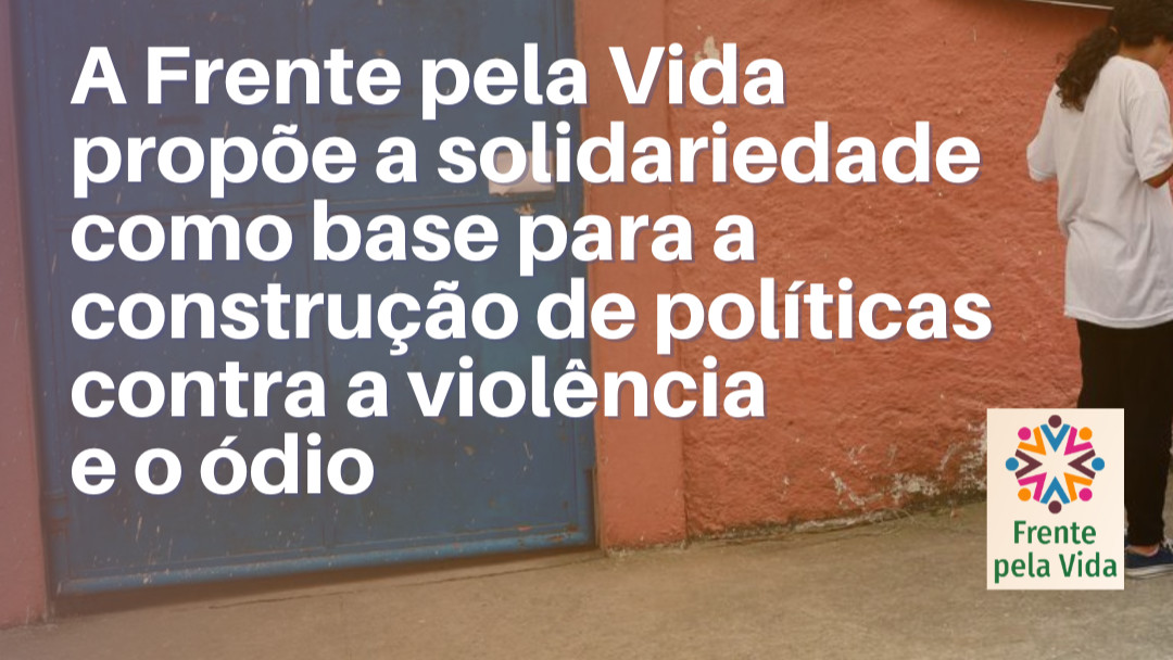  A FRENTE PELA VIDA propõe a solidariedade como base para a construção de políticas contra a violência e o ódio